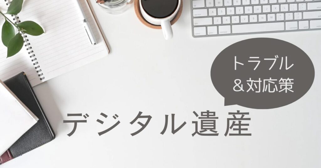 デジタル遺産のトラブルと対応策