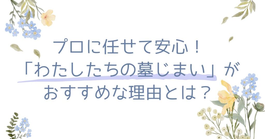 プロに任せて安心！「わたしたちの墓じまい」がオススメな理由