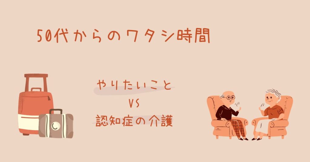 50代からのワタシ時間：やりたいことVS認知症の介護