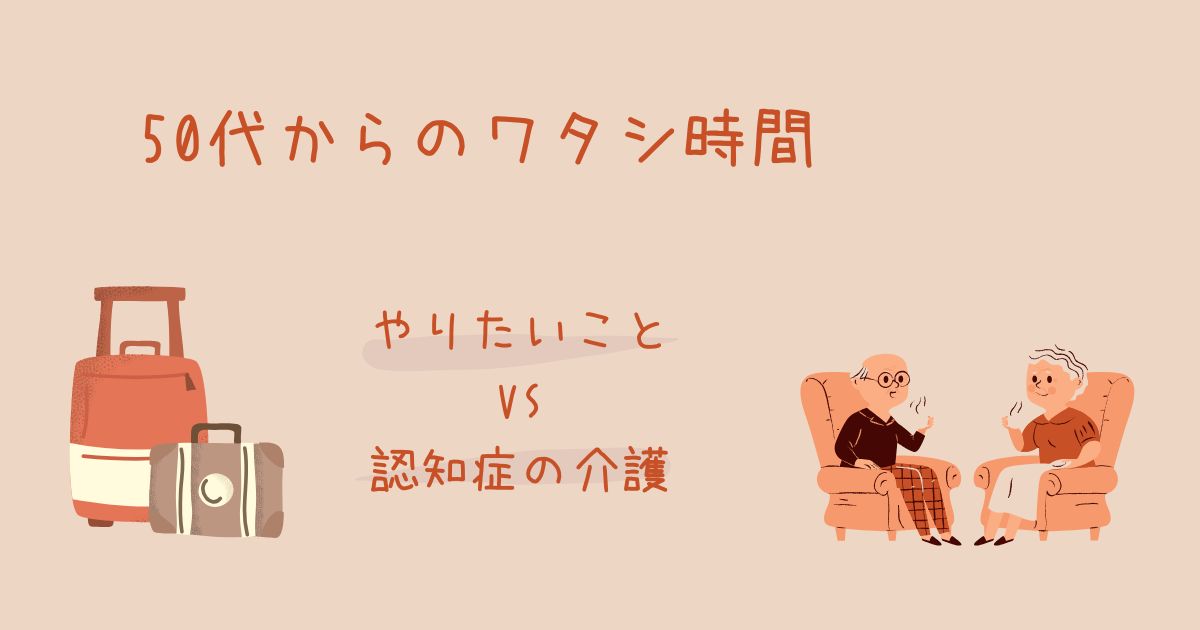 50代からのワタシ時間：やりたいことVS認知症の介護